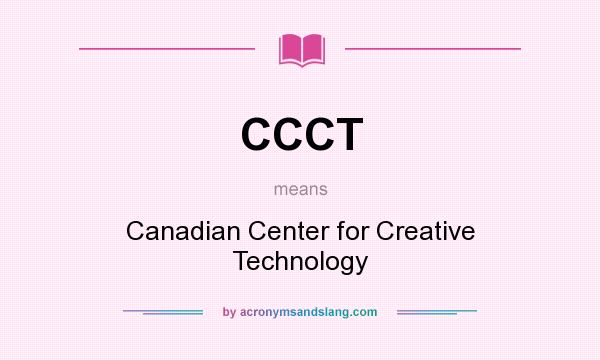 What does CCCT mean? It stands for Canadian Center for Creative Technology