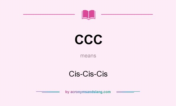 What does CCC mean? It stands for Cis-Cis-Cis