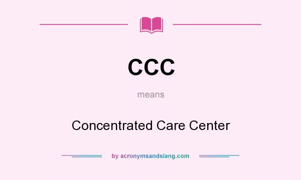 What does CCC mean? It stands for Concentrated Care Center