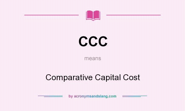 What does CCC mean? It stands for Comparative Capital Cost