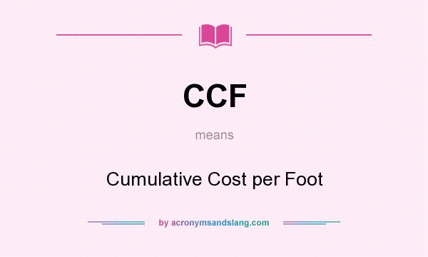 What does CCF mean? It stands for Cumulative Cost per Foot