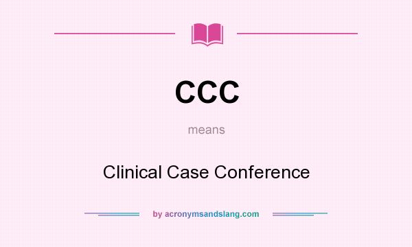 What does CCC mean? It stands for Clinical Case Conference