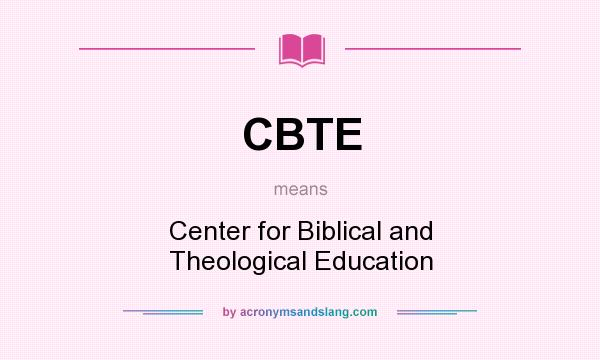 What does CBTE mean? It stands for Center for Biblical and Theological Education