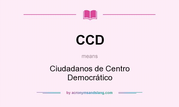 What does CCD mean? It stands for Ciudadanos de Centro Democrático