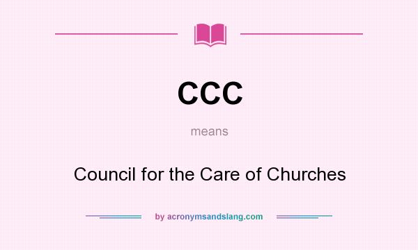 What does CCC mean? It stands for Council for the Care of Churches