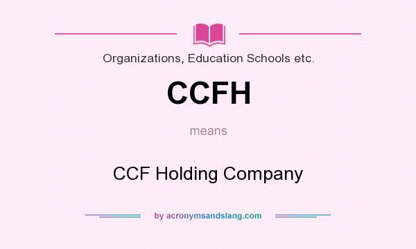 What does CCFH mean? It stands for CCF Holding Company