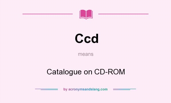 What does Ccd mean? It stands for Catalogue on CD-ROM