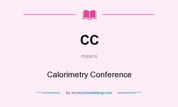 What does CC mean? It stands for Calorimetry Conference