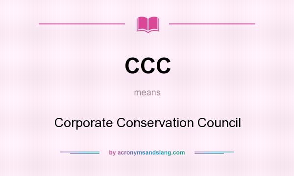 What does CCC mean? It stands for Corporate Conservation Council