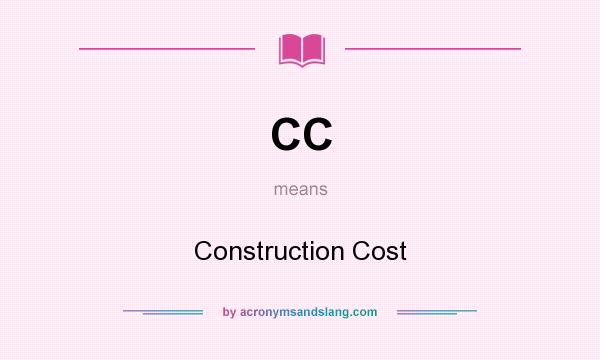 What does CC mean? It stands for Construction Cost