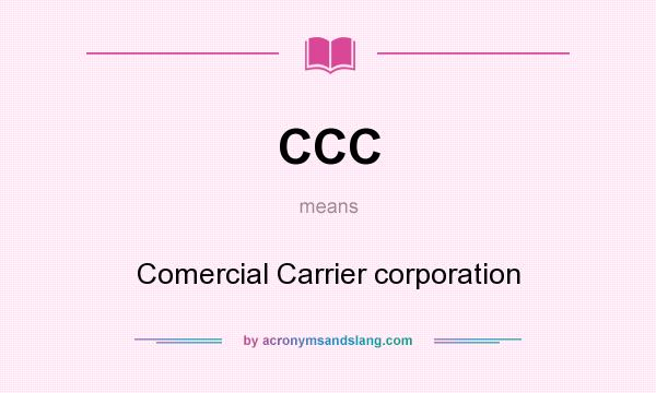 What does CCC mean? It stands for Comercial Carrier corporation