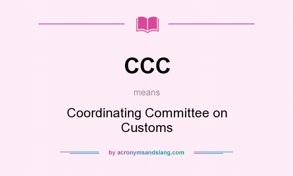 What does CCC mean? It stands for Coordinating Committee on Customs