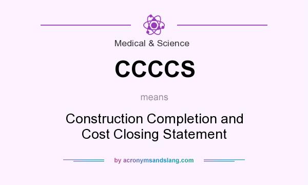 What does CCCCS mean? It stands for Construction Completion and Cost Closing Statement