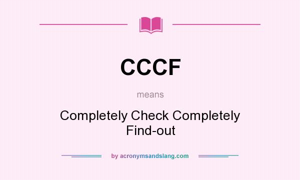 What does CCCF mean? It stands for Completely Check Completely Find-out