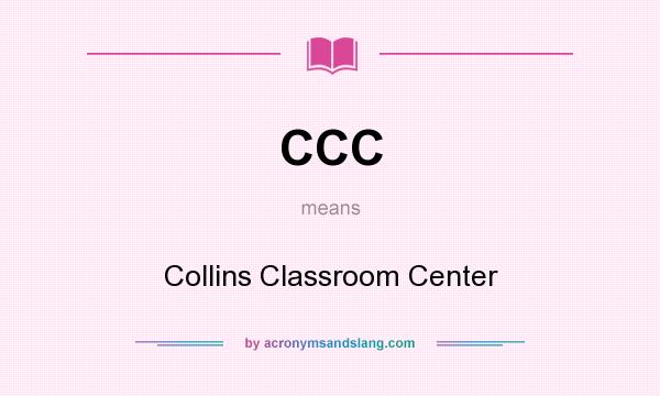 What does CCC mean? It stands for Collins Classroom Center