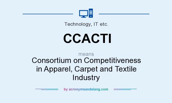 What does CCACTI mean? It stands for Consortium on Competitiveness in Apparel, Carpet and Textile Industry