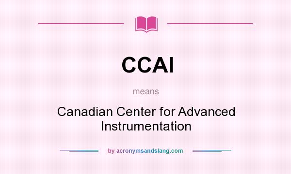 What does CCAI mean? It stands for Canadian Center for Advanced Instrumentation