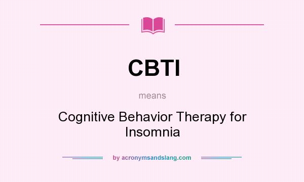 What does CBTI mean? It stands for Cognitive Behavior Therapy for Insomnia