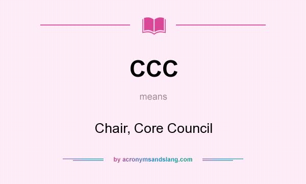 What does CCC mean? It stands for Chair, Core Council