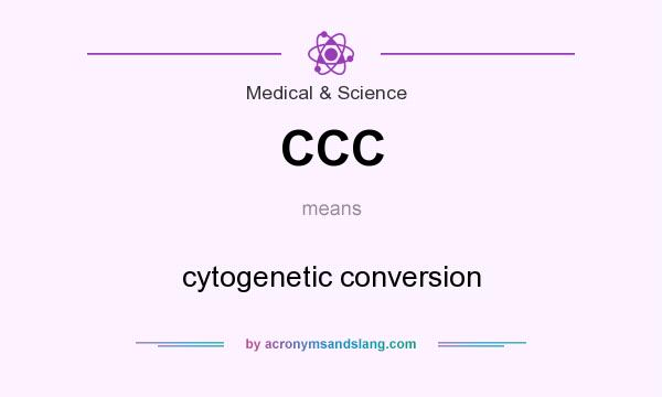 What does CCC mean? It stands for cytogenetic conversion