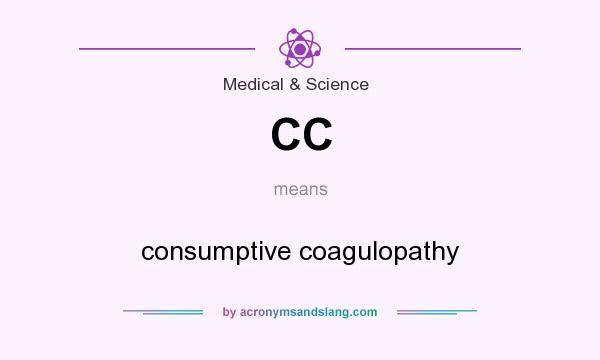 What does CC mean? It stands for consumptive coagulopathy