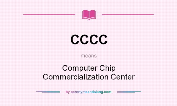 What does CCCC mean? It stands for Computer Chip Commercialization Center