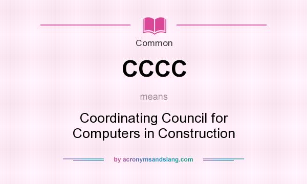 What does CCCC mean? It stands for Coordinating Council for Computers in Construction
