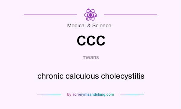 What does CCC mean? It stands for chronic calculous cholecystitis