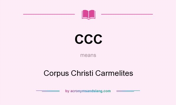 What does CCC mean? It stands for Corpus Christi Carmelites