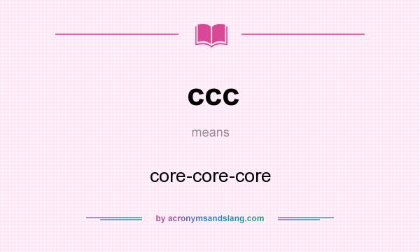 What does ccc mean? It stands for core-core-core