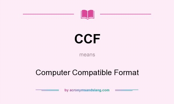What does CCF mean? It stands for Computer Compatible Format