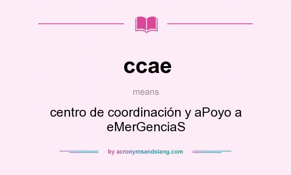 What does ccae mean? It stands for centro de coordinación y aPoyo a eMerGenciaS