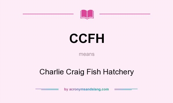 What does CCFH mean? It stands for Charlie Craig Fish Hatchery