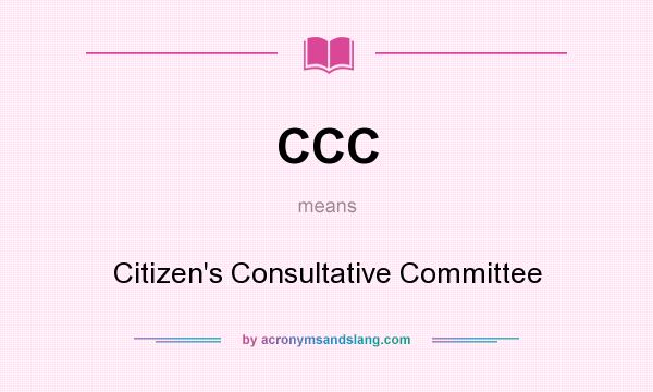 What does CCC mean? It stands for Citizen`s Consultative Committee
