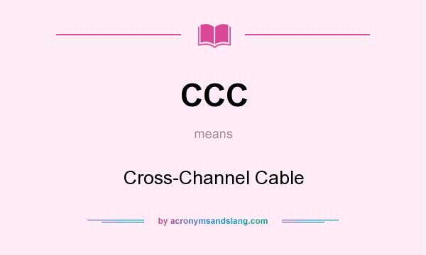 What does CCC mean? It stands for Cross-Channel Cable