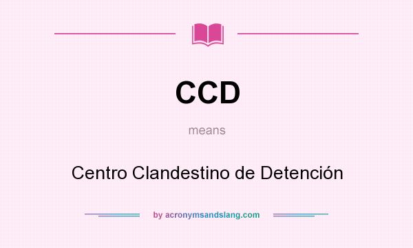 What does CCD mean? It stands for Centro Clandestino de Detención