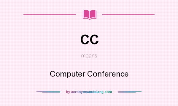 What does CC mean? It stands for Computer Conference