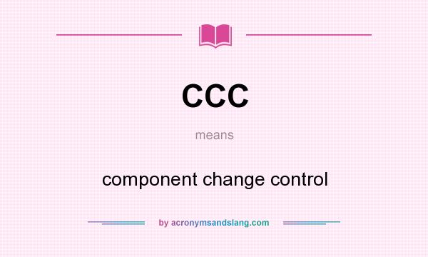 What does CCC mean? It stands for component change control