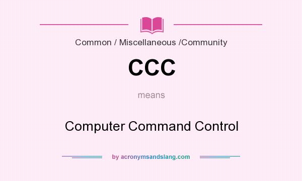 What does CCC mean? It stands for Computer Command Control