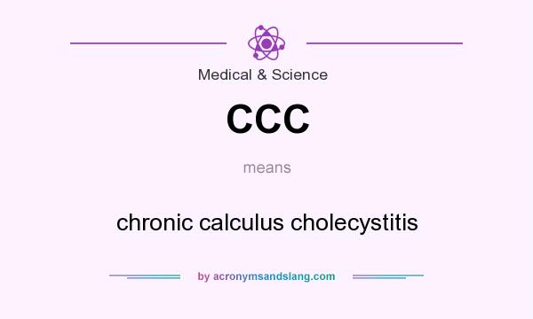 What does CCC mean? It stands for chronic calculus cholecystitis