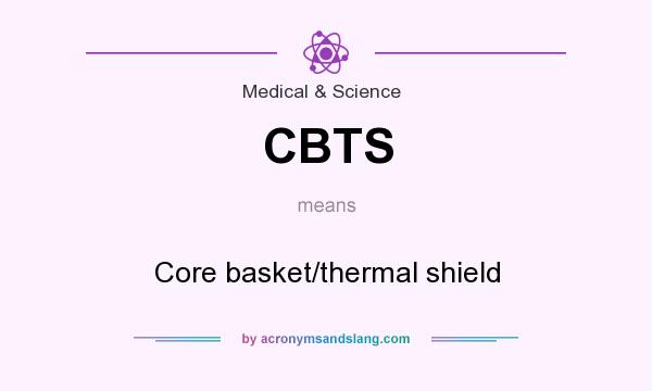 What does CBTS mean? It stands for Core basket/thermal shield