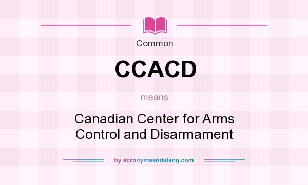 What does CCACD mean? It stands for Canadian Center for Arms Control and Disarmament
