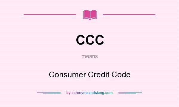 What does CCC mean? It stands for Consumer Credit Code
