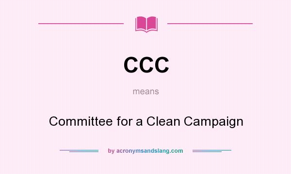 What does CCC mean? It stands for Committee for a Clean Campaign