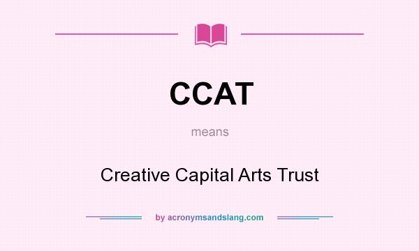 What does CCAT mean? It stands for Creative Capital Arts Trust