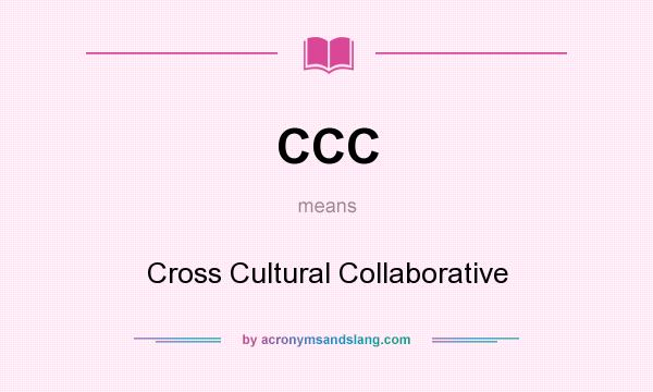 What does CCC mean? It stands for Cross Cultural Collaborative