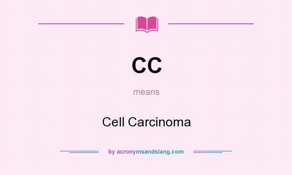 What does CC mean? It stands for Cell Carcinoma