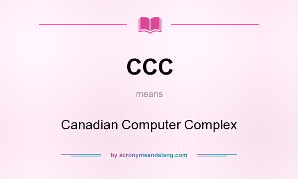 What does CCC mean? It stands for Canadian Computer Complex