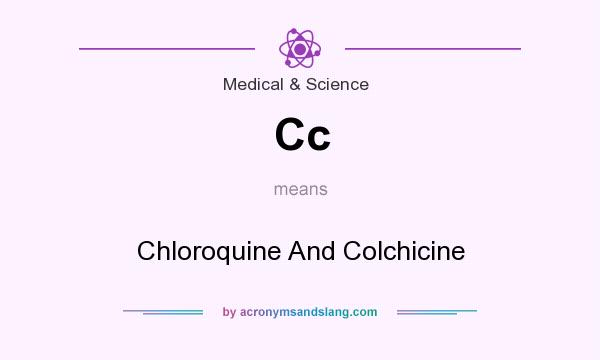 What does Cc mean? It stands for Chloroquine And Colchicine
