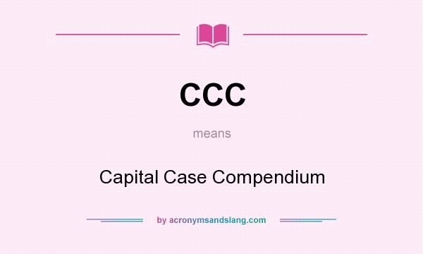 What does CCC mean? It stands for Capital Case Compendium